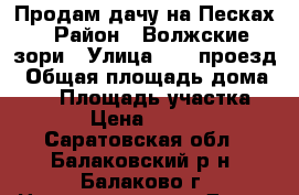 Продам дачу на Песках › Район ­ Волжские зори › Улица ­ 10 проезд › Общая площадь дома ­ 16 › Площадь участка ­ 400 › Цена ­ 310 000 - Саратовская обл., Балаковский р-н, Балаково г. Недвижимость » Дома, коттеджи, дачи продажа   